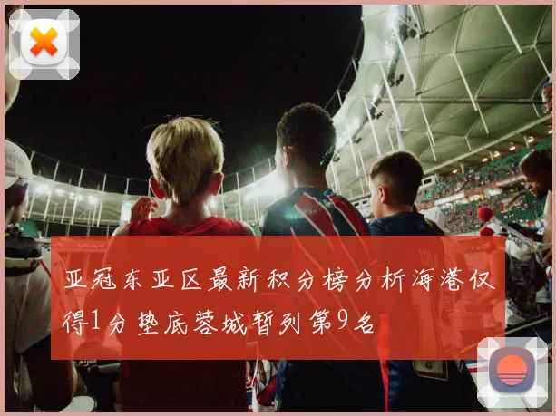 亚冠东亚区最新积分榜分析海港仅得1分垫底蓉城暂列第9名