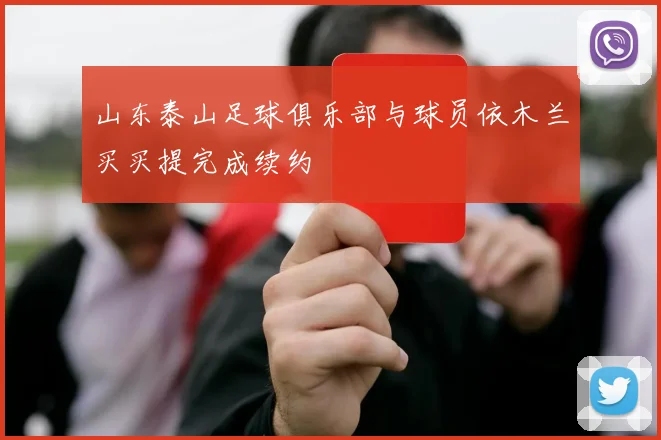 山东泰山足球俱乐部与球员依木兰买买提完成续约