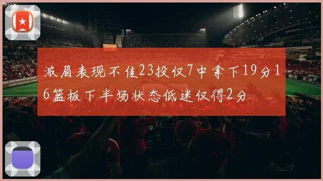浓眉表现不佳23投仅7中拿下19分16篮板下半场状态低迷仅得2分