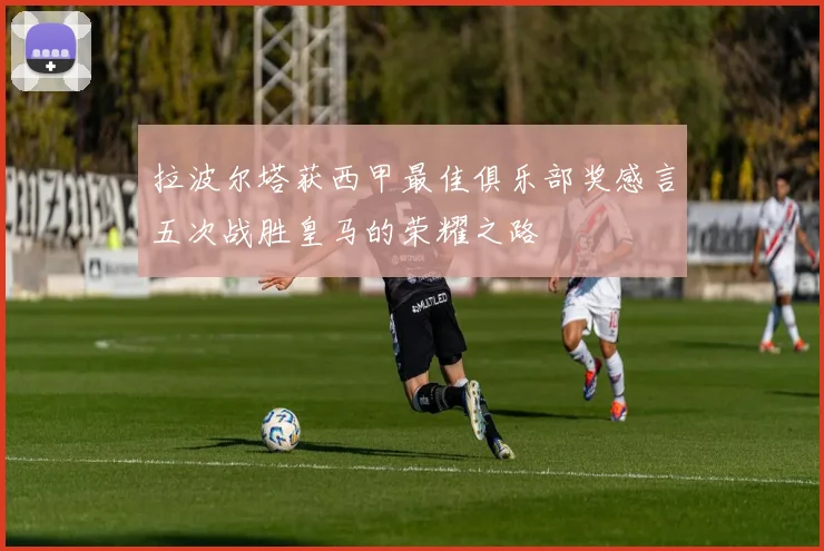 拉波尔塔获西甲最佳俱乐部奖感言五次战胜皇马的荣耀之路