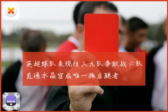 英超球队表现惊人九队争欧战六队直通水晶宫成唯一拖后腿者