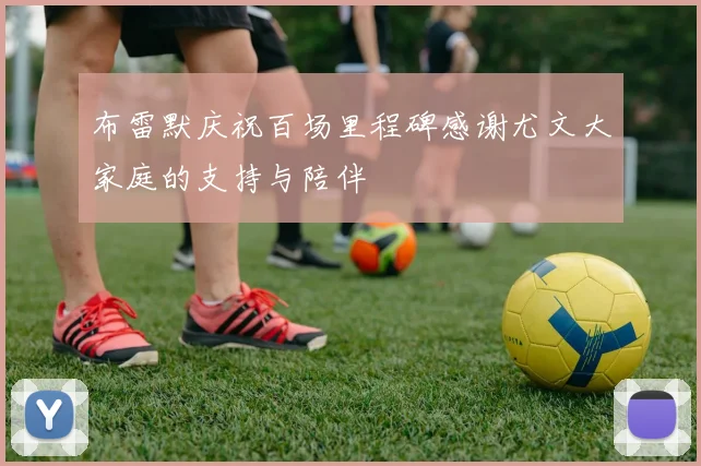 布雷默庆祝百场里程碑感谢尤文大家庭的支持与陪伴
