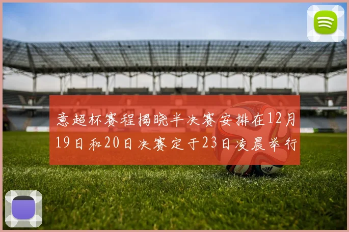 意超杯赛程揭晓半决赛安排在12月19日和20日决赛定于23日凌晨举行