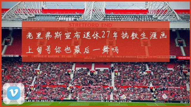 老里弗斯宣布退休27年执教生涯画上句号你也最后一舞吗